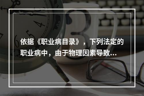 依据《职业病目录》，下列法定的职业病中，由于物理因素导致的职