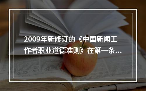 2009年新修订的《中国新闻工作者职业道德准则》在第一条全心