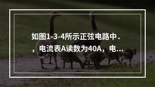 如图1-3-4所示正弦电路中．，电流表A读数为40A，电流