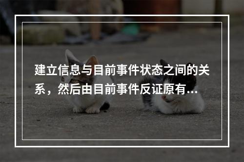 建立信息与目前事件状态之间的关系，然后由目前事件反证原有信息