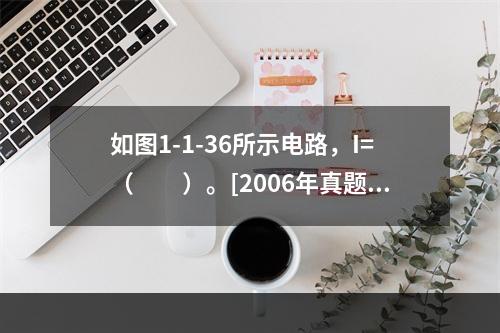 如图1-1-36所示电路，I=（　　）。[2006年真题]