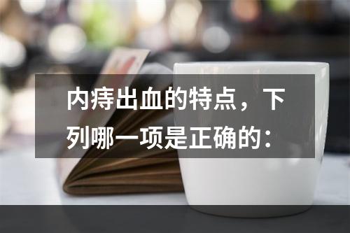 内痔出血的特点，下列哪一项是正确的：