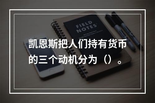 凯恩斯把人们持有货币的三个动机分为（）。