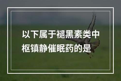 以下属于褪黑素类中枢镇静催眠药的是