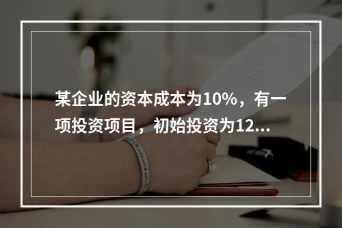 某企业的资本成本为10%，有一项投资项目，初始投资为120