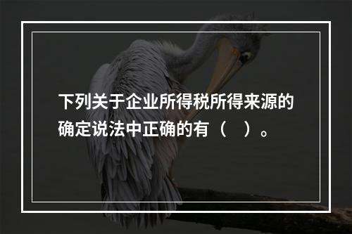 下列关于企业所得税所得来源的确定说法中正确的有（　）。