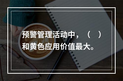 预警管理活动中，（　）和黄色应用价值最大。