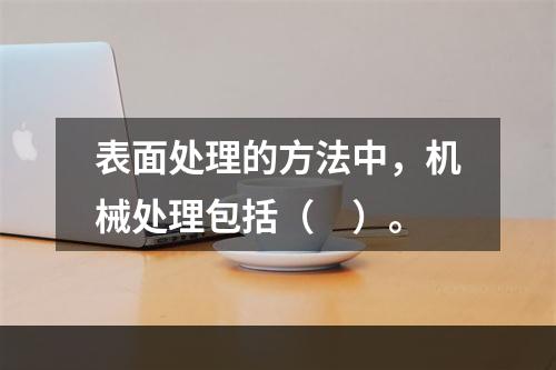 表面处理的方法中，机械处理包括（　）。