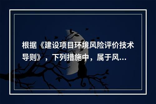 根据《建设项目环境风险评价技术导则》，下列措施中，属于风险防