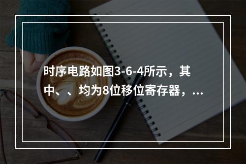 时序电路如图3-6-4所示，其中、、均为8位移位寄存器，其