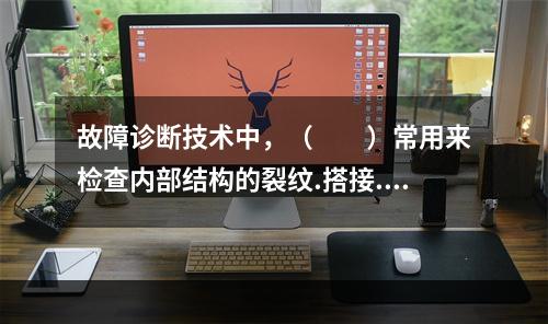 故障诊断技术中，（　　）常用来检查内部结构的裂纹.搭接.夹杂