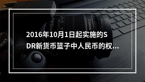 2016年10月1日起实施的SDR新货币篮子中人民币的权重是