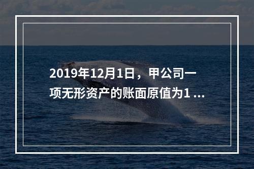 2019年12月1日，甲公司一项无形资产的账面原值为1 60