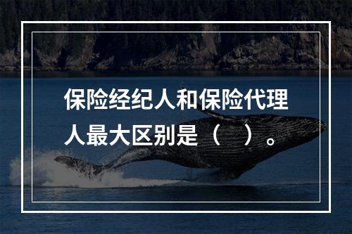 保险经纪人和保险代理人最大区别是（　）。