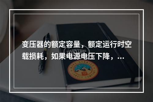 变压器的额定容量，额定运行时空载损耗，如果电源电压下降，变