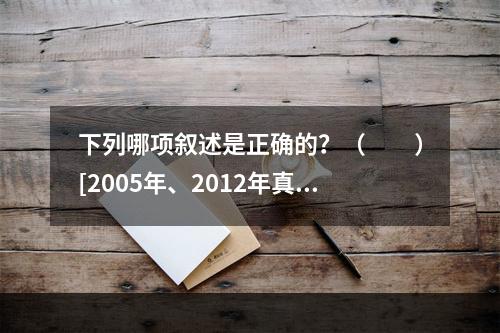 下列哪项叙述是正确的？（　　）[2005年、2012年真题