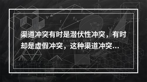 渠道冲突有时是潜伏性冲突，有时却是虚假冲突，这种渠道冲突分