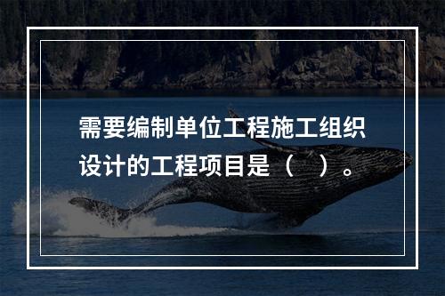 需要编制单位工程施工组织设计的工程项目是（　）。