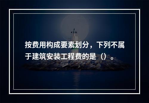 按费用构成要素划分，下列不属于建筑安装工程费的是（）。