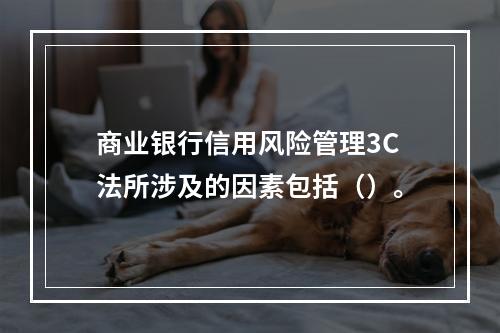 商业银行信用风险管理3C法所涉及的因素包括（）。