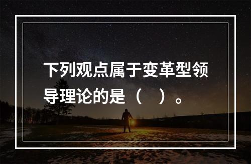 下列观点属于变革型领导理论的是（　）。