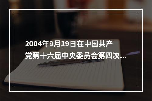 2004年9月19日在中国共产党第十六届中央委员会第四次全体