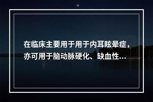 在临床主要用于用于内耳眩晕症，亦可用于脑动脉硬化、缺血性脑血