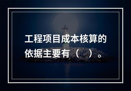 工程项目成本核算的依据主要有（　）。