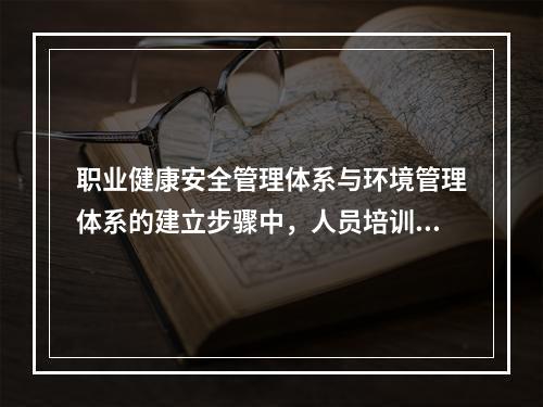 职业健康安全管理体系与环境管理体系的建立步骤中，人员培训之前