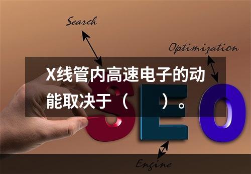 X线管内高速电子的动能取决于（　　）。