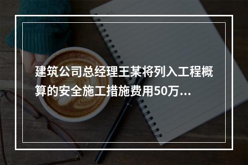 建筑公司总经理王某将列入工程概算的安全施工措施费用50万元挪