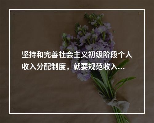 坚持和完善社会主义初级阶段个人收入分配制度，就要规范收入分配