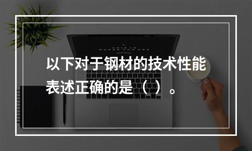 以下对于钢材的技术性能表述正确的是（  ）。