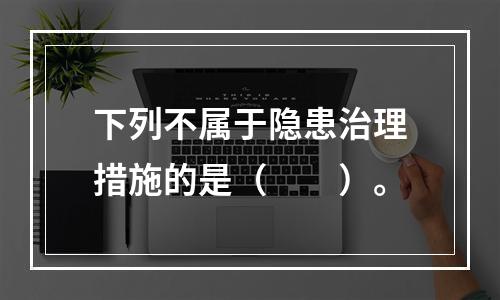 下列不属于隐患治理措施的是（　　）。