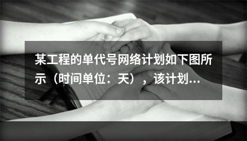 某工程的单代号网络计划如下图所示（时间单位：天），该计划的计