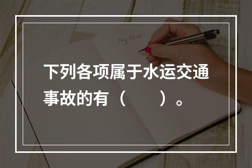 下列各项属于水运交通事故的有（　　）。