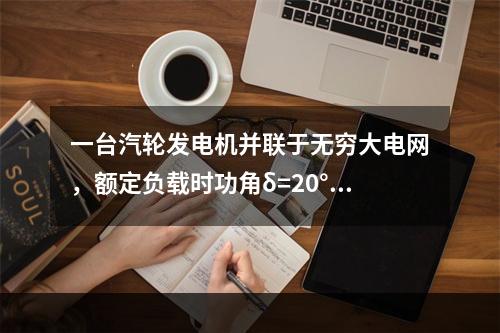 一台汽轮发电机并联于无穷大电网，额定负载时功角δ=20°，