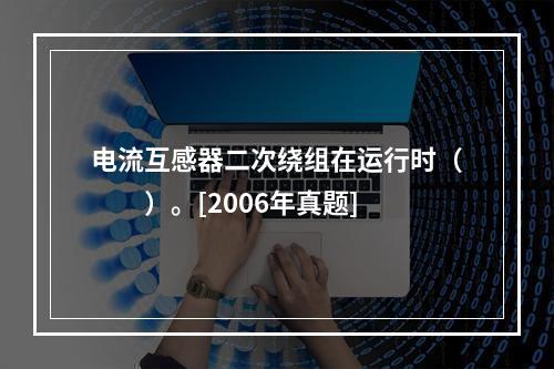 电流互感器二次绕组在运行时（　　）。[2006年真题]