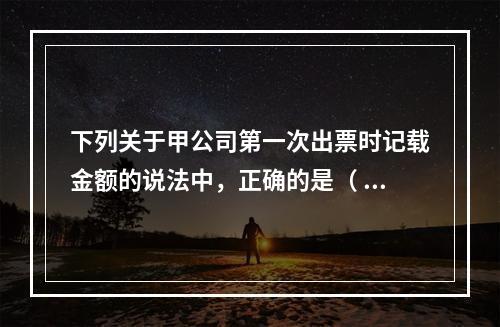 下列关于甲公司第一次出票时记载金额的说法中，正确的是（ ）。