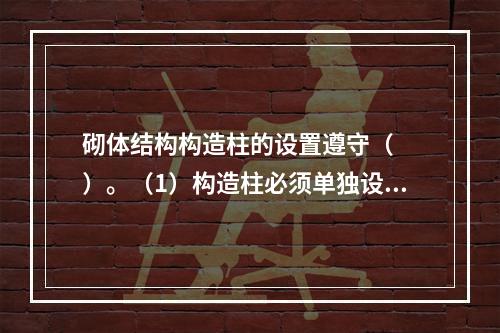 砌体结构构造柱的设置遵守（　　）。（1）构造柱必须单独设置