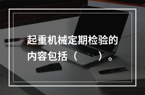 起重机械定期检验的内容包括（　　）。