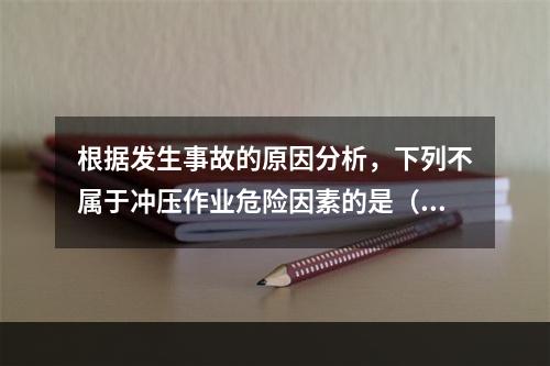 根据发生事故的原因分析，下列不属于冲压作业危险因素的是（　）