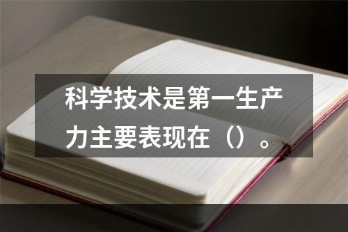 科学技术是第一生产力主要表现在（）。