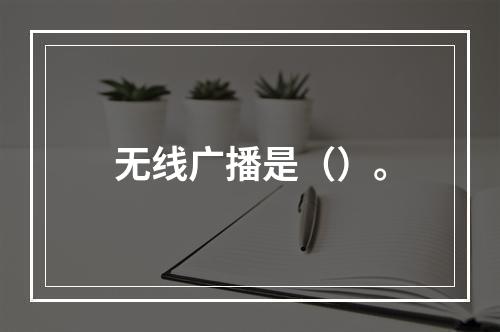 无线广播是（）。