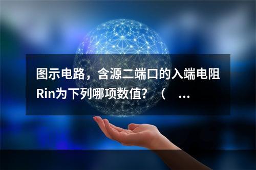 图示电路，含源二端口的入端电阻Rin为下列哪项数值？（　　