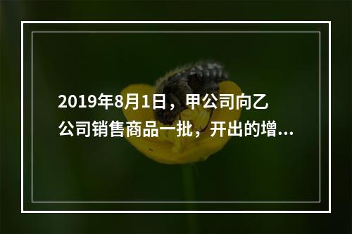 2019年8月1日，甲公司向乙公司销售商品一批，开出的增值税