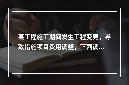 某工程施工期间发生工程变更，导致措施项目费用调整，下列调整措