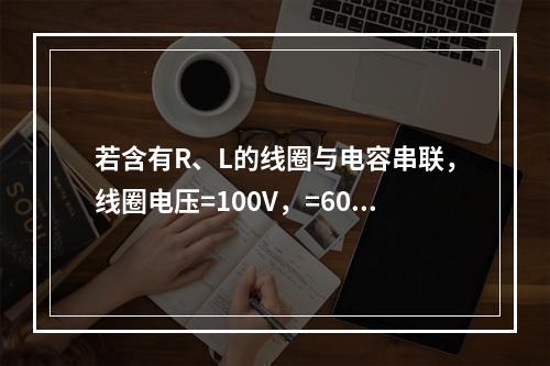 若含有R、L的线圈与电容串联，线圈电压=100V，=60V