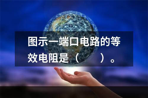 图示一端口电路的等效电阻是（　　）。