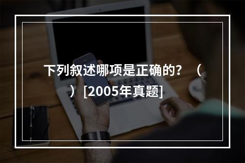 下列叙述哪项是正确的？（　　）[2005年真题]